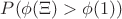 $\mathkrat{P}(\phi(\Xi) > \phi(1))$