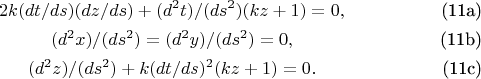 \begin{gather}
2k(dt/ds)(dz/ds)+(d^2t)/(ds^2) (kz+1)=0,      \tag{11a}\\
(d^2 x)/(ds^2 )=(d^2 y)/(ds^2 )=0,           \tag{11b}\\
(d^{2}z)/(ds^{2})+k(dt/ds)^2 (kz+1)=0.     \tag{11c}
\end{gather}