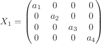 $X_1=\begin{pmatrix} a_1 & 0 & 0 & 0\\ 0 & a_2 & 0 & 0\\0 & 0 & a_3 & 0\\0 & 0 & 0 & a_4\\\end{pmatrix}$