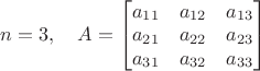 $n=3,\quad A=\begin{bmatrix}a_{11}&a_{12}&a_{13}\\a_{21}&a_{22}&a_{23}\\a_{31}&a_{32}&a_{33}\end{bmatrix}$