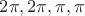 $2\pi, 2\pi, \pi, \pi$