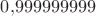 $0{,}999999999$