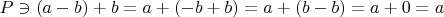 $P \ni (a-b)+b=a+(-b+b)=a+(b-b)=a+0=a$