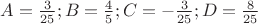 $A = \frac{3}{25} ; B = \frac{4}{5} ; C = - \frac{3}{25} ; D = \frac{8}{25} $ $A = \frac{3}{25} ; B = \frac{4}{5} ; C = - \frac{3}{25} ; D = \frac{8}{25} $