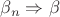 $\beta_n \Rightarrow \beta$