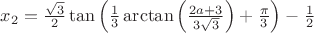 $x_2=\frac{\sqrt{3}}{2}\tan \left(\frac{1}{3}\arctan \left(\frac{2a+3}{3\sqrt{3}} \right)+\frac{\pi}{3} \right)-\frac{1}{2}$