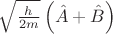 $\sqrt{\frac{h}{2m}}\left ( \hat{A} + \hat{B}  \right )