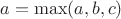 $a=\max(a,b,c)$