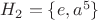 $H_2=\{e,a^5\}$