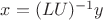 $x = (LU)^{-1}y$
