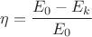 $$\eta = \frac {E_0 - E_k} {E_0}$$