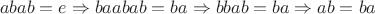 $$abab=e\Rightarrow baabab=ba\Rightarrow bbab=ba\Rightarrow ab=ba$$