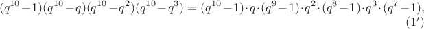 $$(q^{10}-1)(q^{10}-q)(q^{10}-q^2)(q^{10}-q^3)=(q^{10}-1)\cdot q\cdot  (q^9-1)\cdot q^2\cdot  (q^8-1)\cdot q^3\cdot  (q^7-1), \eqno {(1')}$$