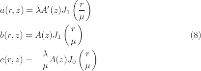 $$\begin{gathered}  a(r,z) = \lambda A'(z)J_1 \left( {\frac{r}{\mu }} \right) \hfill \\  b(r,z) = A(z)J_1 \left( {\frac{r}{\mu }} \right) \hfill \\  c(r,z) =  - \frac{\lambda }{\mu }A(z)J_0 \left( {\frac{r}{\mu }} \right) \hfill \\ \end{gathered}  \eqno(8)$$