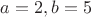 $a=2, b=5$