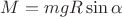 $M=mgR\sin\alpha$