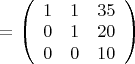 $=\left(
 \begin {array} {ccc} 
1 & 1 & 35\\
0 & 1 & 20\\
0 & 0 & 10\\
\end {array}
\right)$
