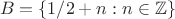 $$
B = \lbrace 1/2 + n : n \in \mathbb Z \rbrace
$$
