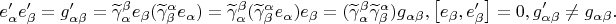 \[
\begin{gathered}
 e'_\alpha  e'_\beta   = g'_{\alpha \beta }  = \widetilde\gamma ^\beta  _\alpha  e_\beta  (\widetilde\gamma ^\alpha  _\beta  e_\alpha  ) = \widetilde\gamma ^\beta  _\alpha  (\widetilde\gamma ^\alpha  _\beta  e_\alpha  )e_\beta   = (\widetilde\gamma ^\beta  _\alpha  \widetilde\gamma ^\alpha  _\beta  )g_{\alpha \beta } ,\[
\left[ {e_\beta  ,e'_\beta  } \right] = 0
\], \hfill \\ g'_{\alpha \beta }  \ne g_{\alpha \beta } . \hfill \\ 
\end{gathered} 
\]