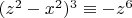 $(z^2-x^2)^3\equiv-z^6$