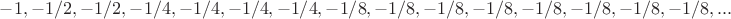 $-1, -1/2, -1/2, -1/4, -1/4, -1/4, -1/4, -1/8, -1/8, -1/8, -1/8, -1/8, -1/8, -1/8, -1/8, ...$