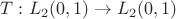 $T: L_2(0,1) \rightarrow L_2(0,1)$