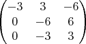 $$
\begin{pmatrix}
-3 & 3 &-6 \\ 
0 & -6 & 6\\ 
0 & -3 & 3
\end{pmatrix}
$$