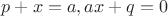 $p + x = a, ax + q = 0$