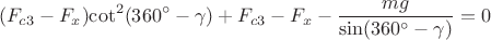 $$\[({F_{c3}} - {F_x}){\cot ^2}(360^\circ  - \gamma ) + {F_{c3}} - {F_x} - \frac{{mg}}{{\sin (360^\circ  - \gamma )}} = 0\]$$