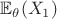 $\mathbb{E}_{\theta}(X_1)$ $\mathbb{E}_{\theta}(X_1)$
