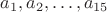 $a_1, a_2, \dots , a_{15}$ $a_1, a_2, \dots , a_{15}$