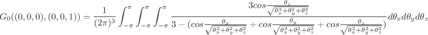 $$G_0((0,0,0),(0,0,1))=\frac{1}{(2\pi)^3}\int_{-\pi}^{\pi}\int_{-\pi}^{\pi}\int_{-\pi}^{\pi}\frac{3cos\frac{\theta_z}{\sqrt{\theta_x^2+\theta_y^2+\theta_z^2}}}{3-(cos\frac{\theta_x}{\sqrt{\theta_x^2+\theta_y^2+\theta_z^2}}+cos\frac{\theta_y}{\sqrt{\theta_x^2+\theta_y^2+\theta_z^2}}+cos\frac{\theta_z}{\sqrt{\theta_x^2+\theta_y^2+\theta_z^2}})}d\theta_xd\theta_yd\theta_z$$