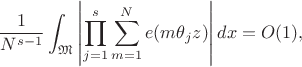 $$\frac{1}{N^{s-1}}\int_\mathfrak{M} \left|\prod_{j=1}^s \sum_{m=1}^N e(m\theta_j z)\right| dx = O(1),$$