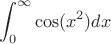 $$\int_{0}^{\infty} \cos(x^2) dx$$