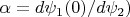 $\alpha=d\psi_1(0)/d\psi_2) $