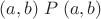 $(a, b) \mathrel P (a, b)$