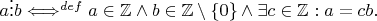 $a\vdots b \Longleftrightarrow^{def} a\in \mathbb{Z} \wedge b\in \mathbb{Z}\setminus \{0\}\wedge \exists c \in \mathbb{Z}: a=cb.$