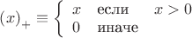 $\[
\left( x \right)_ +   \equiv \left\{ {\begin{array}{*{20}c}
   x \hfill & \text{если} \hfill & {x > 0} \hfill  \\
   0 \hfill & \text{иначе} \hfill & {} \hfill  \\

 \end{array} } \right.
\]
$