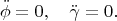 $$\ddot \phi=0,\quad \ddot\gamma=0.$$