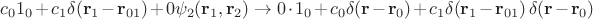 $c_0 1_0+c_1\delta(\mathbf{r}_1-\mathbf{r}_{01})+0\psi_2(\mathbf{r}_1,\mathbf{r}_2)\to 0\cdot 1_0+c_0\delta(\mathbf{r}-\mathbf{r}_0)+c_1\delta(\mathbf{r}_1-\mathbf{r}_{01})\,\delta(\mathbf{r}-\mathbf{r}_0)$