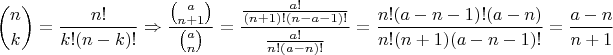 $$ \binom{n}{k}=\frac{n!}{k!(n-k)!} \Rightarrow \frac{\binom{a}{n+1}}{\binom{a}{n}}=\frac{\frac{a!}{(n+1)!(n-a-1)!}}{\frac{a!}{n!(a-n)!}}=\frac{n!(a-n-1)!(a-n)}{n!(n+1)(a-n-1)!}=\frac{a-n}{n+1} $$
