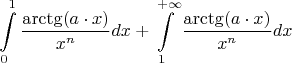 $$\int\limits_{0}^{1}\frac{\arctg (a \cdot x)}{ x^{n} }dx + \int\limits_{1}^{+\infty}\frac{\arctg (a \cdot x)}{ x^{n} }dx$$