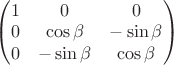 \begin{pmatrix} 
1 & 0 & 0 \\
0 & \cos\beta & -\sin\beta \\
0 & -\sin\beta & \cos\beta \\
\end{pmatrix}