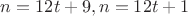 $n=12t+9, n=12t+1$