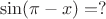 $$
\sin (\pi - x) = ?
$$