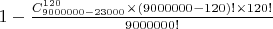 $1-\frac{C^{120}_{9000000-23000}\times (9000000-120)!\times 120!}{9000000!}$