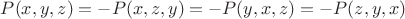 $P(x, y, z) =- P(x, z, y) = -P(y,x, z) = -P(z, y, x)$