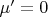 $\mu'=0$
