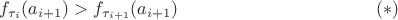 $$f_{\tau_i}(a_{i+1}) > f_{\tau_{i+1}}(a_{i+1}) \eqno(*)$$ $$f_{\tau_i}(a_{i+1}) > f_{\tau_{i+1}}(a_{i+1}) \eqno(*)$$