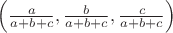 $\[\left( {\frac{a}{{a + b + c}},\frac{b}{{a + b + c}},\frac{c}{{a + b + c}}} \right)\]$